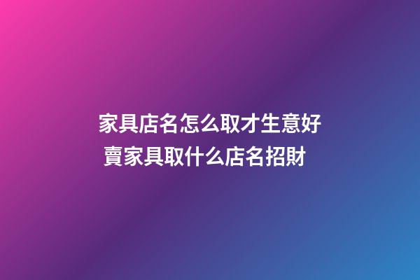 家具店名怎么取才生意好 賣家具取什么店名招財-第1張-店鋪起名-玄機派